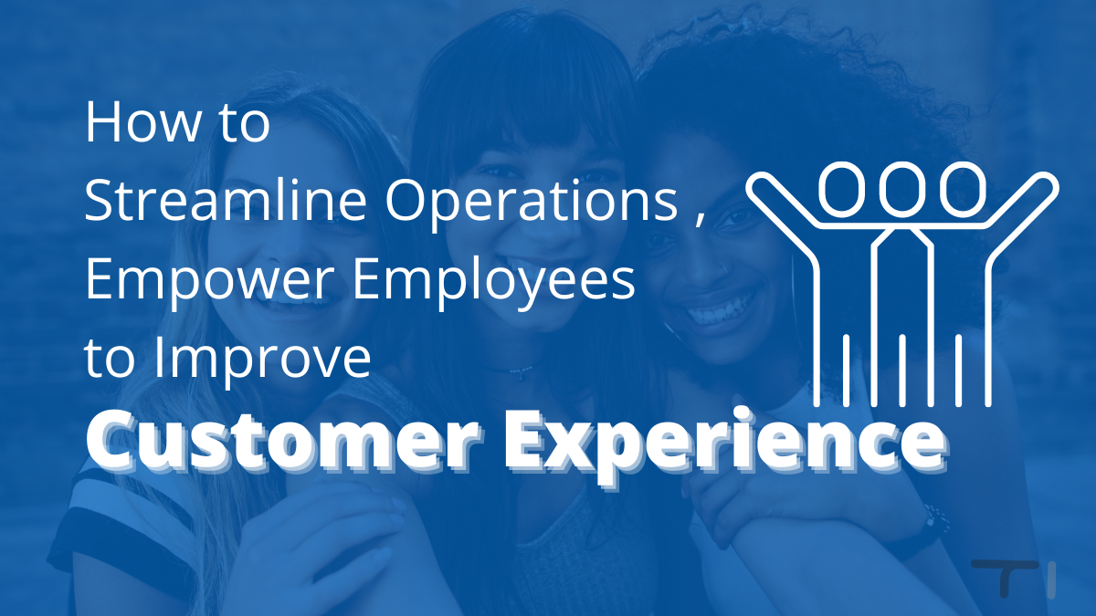 how to streamline operations , empower employees to improve customer experience with three human figures